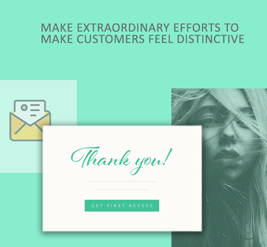 Make extraordinary efforts to make customers feel distinctive