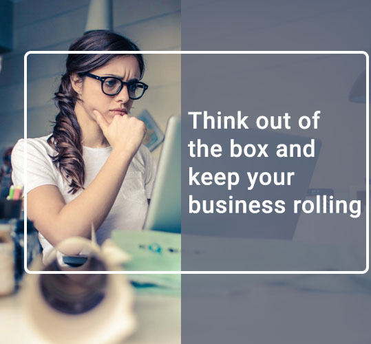 Think out of the box and keep your business rolling